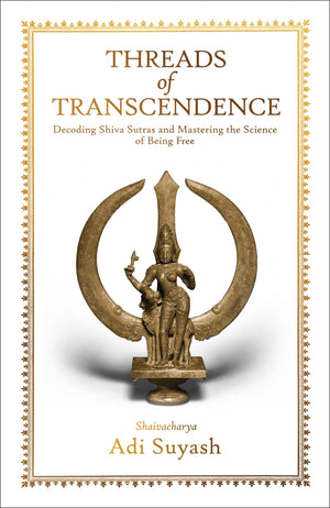 Threads Of Transcendence: Decoding Shiva Sutras And Mastering The Science Of Being Free (English)