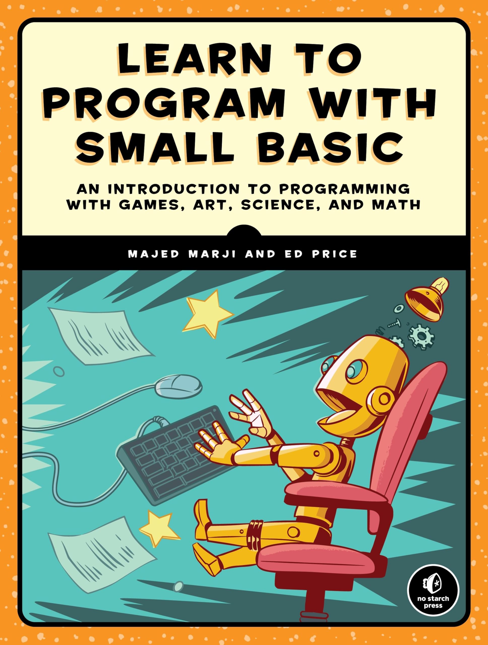 Learn To Program With Small Basic: An Introduction To Programming With Games, Art, Science, And Math