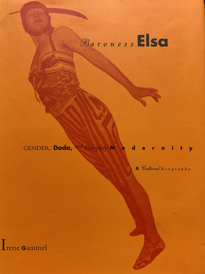 Baroness Elsa: Gender, Dada, And Everyday Modernitya Cultural Biography,New