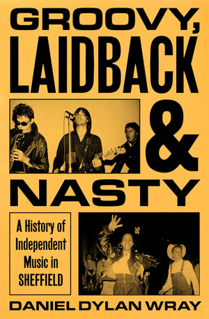 Groovy, Laidback And Nasty: A History Of Independent Music In Sheffield