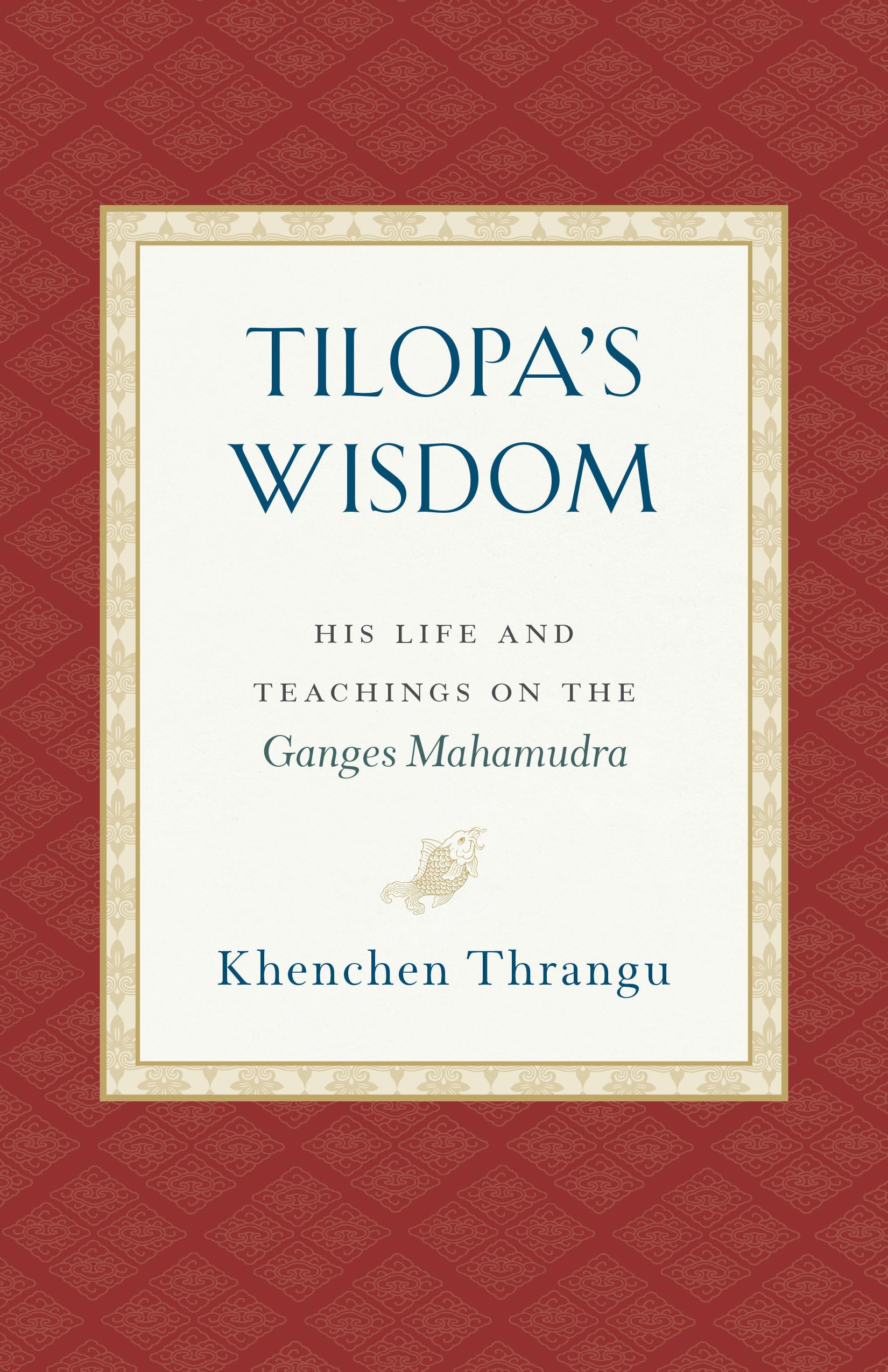 Tilopa's Wisdom: His Life and Teachings on the Ganges Mahamudra,New