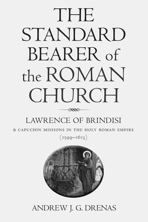 The Standard Bearer Of The Roman Church: Lawrence Of Brindisi And Capuchin Missions In The Holy Roman Empire (15991613),Used