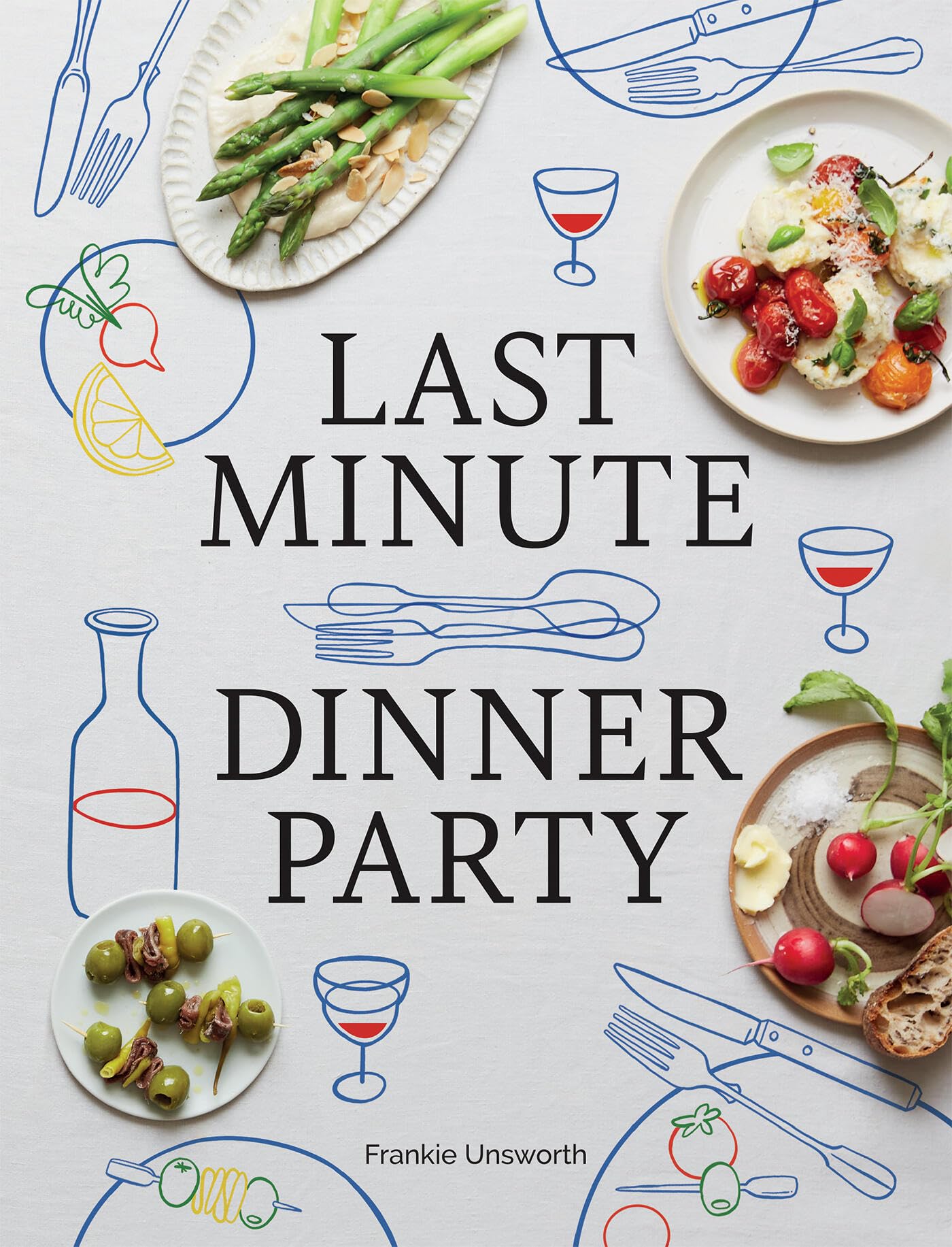 Last Minute Dinner Party: Over 120 Inspiring Dishes to Feed Family and Friends At A Moment's Notice,New