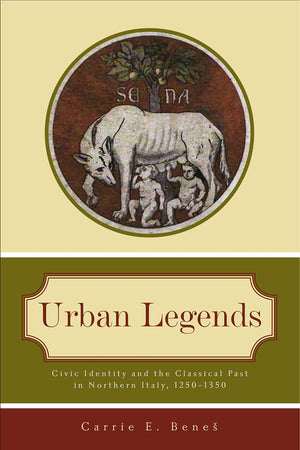 Urban Legends: Civic Identity and the Classical Past in Northern Italy, 12501350,Used