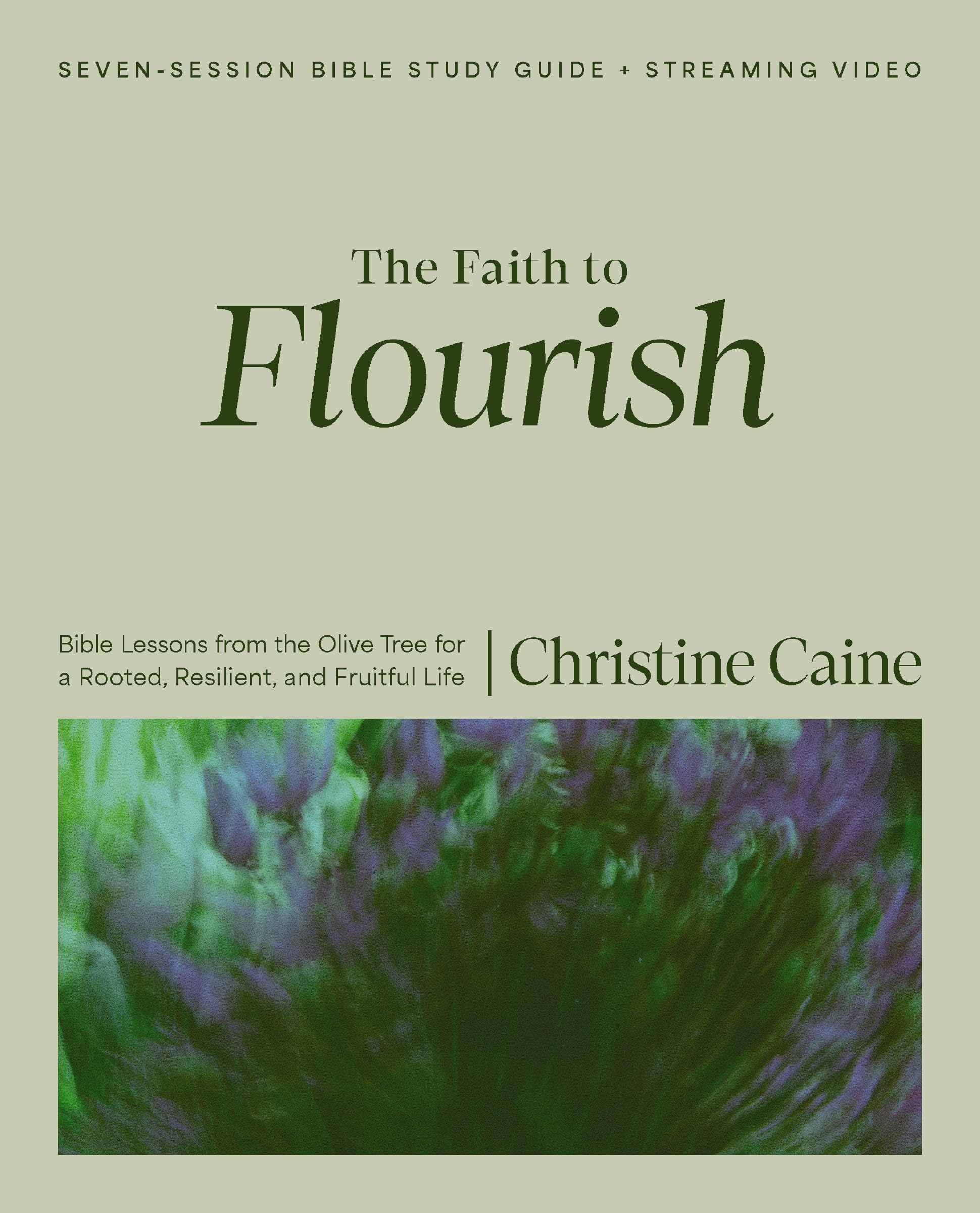 The Faith To Flourish Bible Study Guide Plus Streaming Video: Bible Lessons From The Olive Tree For A Rooted, Resilient, And Fru