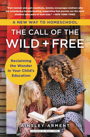 The Call of the Wild and Free: Reclaiming the Wonder in Your Child s Education, A New Way to Homeschool