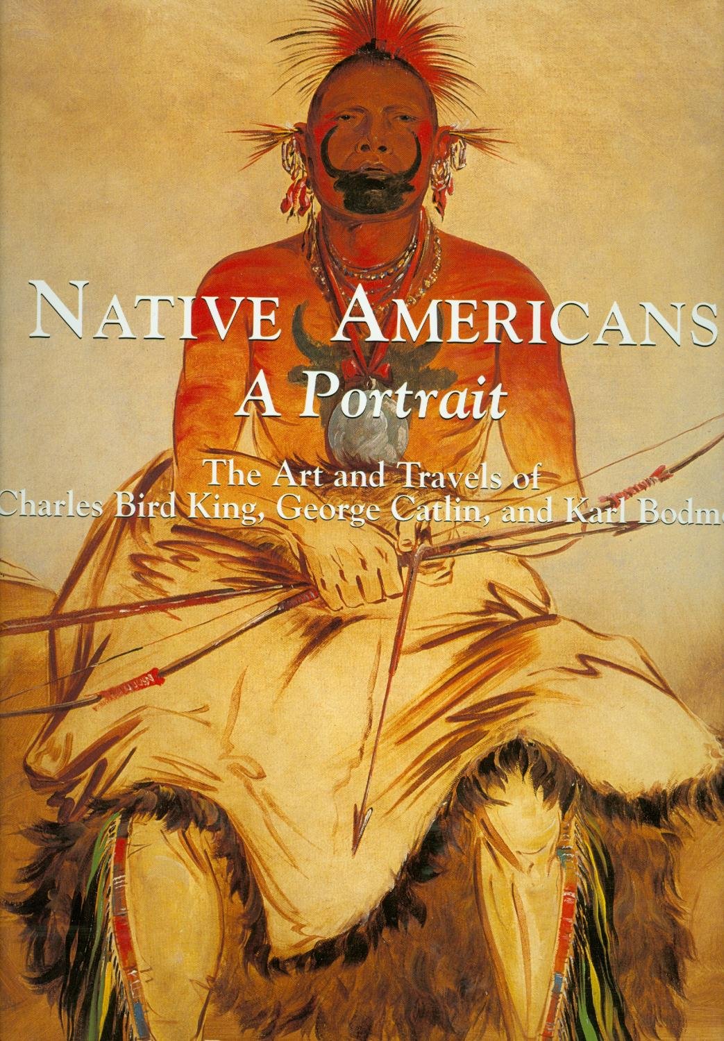 Native Americans: A Portrait : The Art and Travels of Charles Bird King, George Catlin, and Karl Bodmer,New