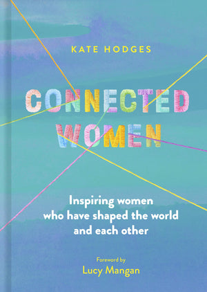 Connected Women: Inspiring Women Who Have Shaped The World And Each Other,New