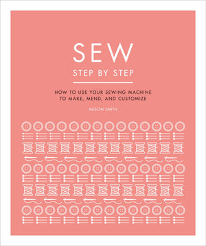 Sew Step by Step: How to use your sewing machine to make, mend, and customize (DK Step by Step)