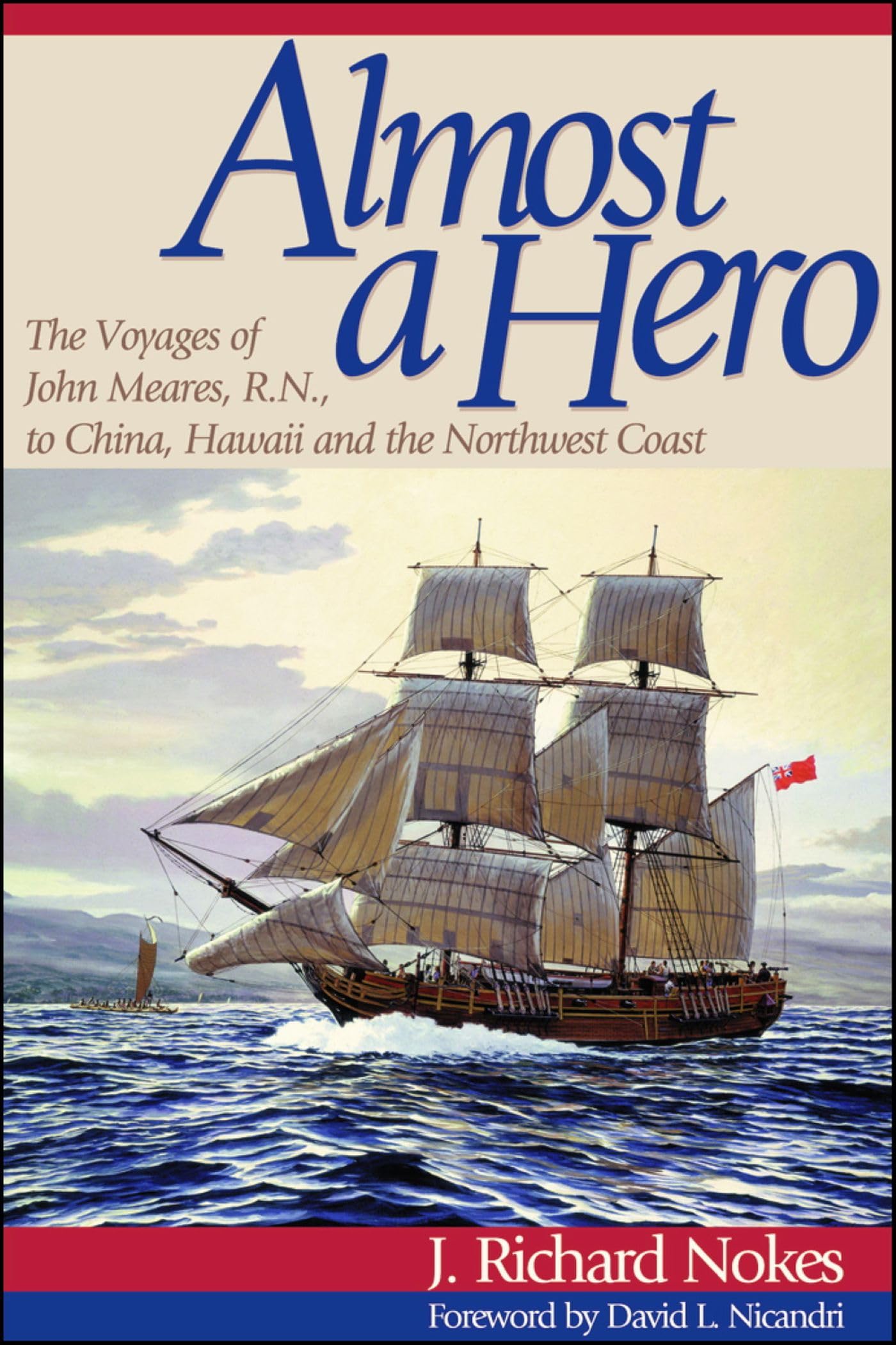 Almost A Hero: The Voyages Of John Meares, R.N., To China, Hawaii And The Northwest Coast