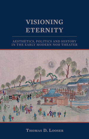 Visioning Eternity: Aesthetics, Politics, and History in the Early Modern Noh Theater (Cornell East Asia Series) (Cornell East A,New