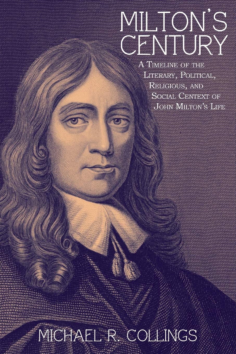 Miltons Century: A Timeline of the Literary, Political, Religious, and Social Context of John Miltons Life