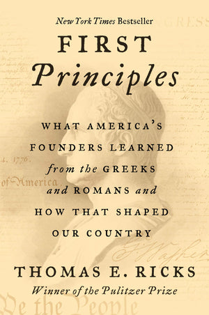 First Principles: What Americas Founders Learned from the Greeks and Romans and How That Shaped Our Country