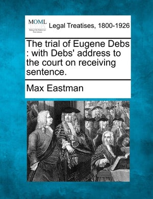The Trial of Eugene Debs: With Debs' Address to the Court on Receiving Sentence.,New