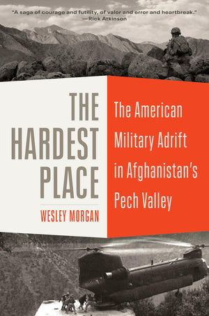 The Hardest Place: The American Military Adrift In Afghanistan'S Pech Valley