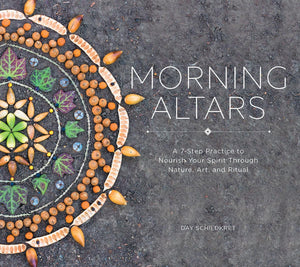 Morning Altars: A 7Step Practice To Nourish Your Spirit Through Nature, Art, And Ritual