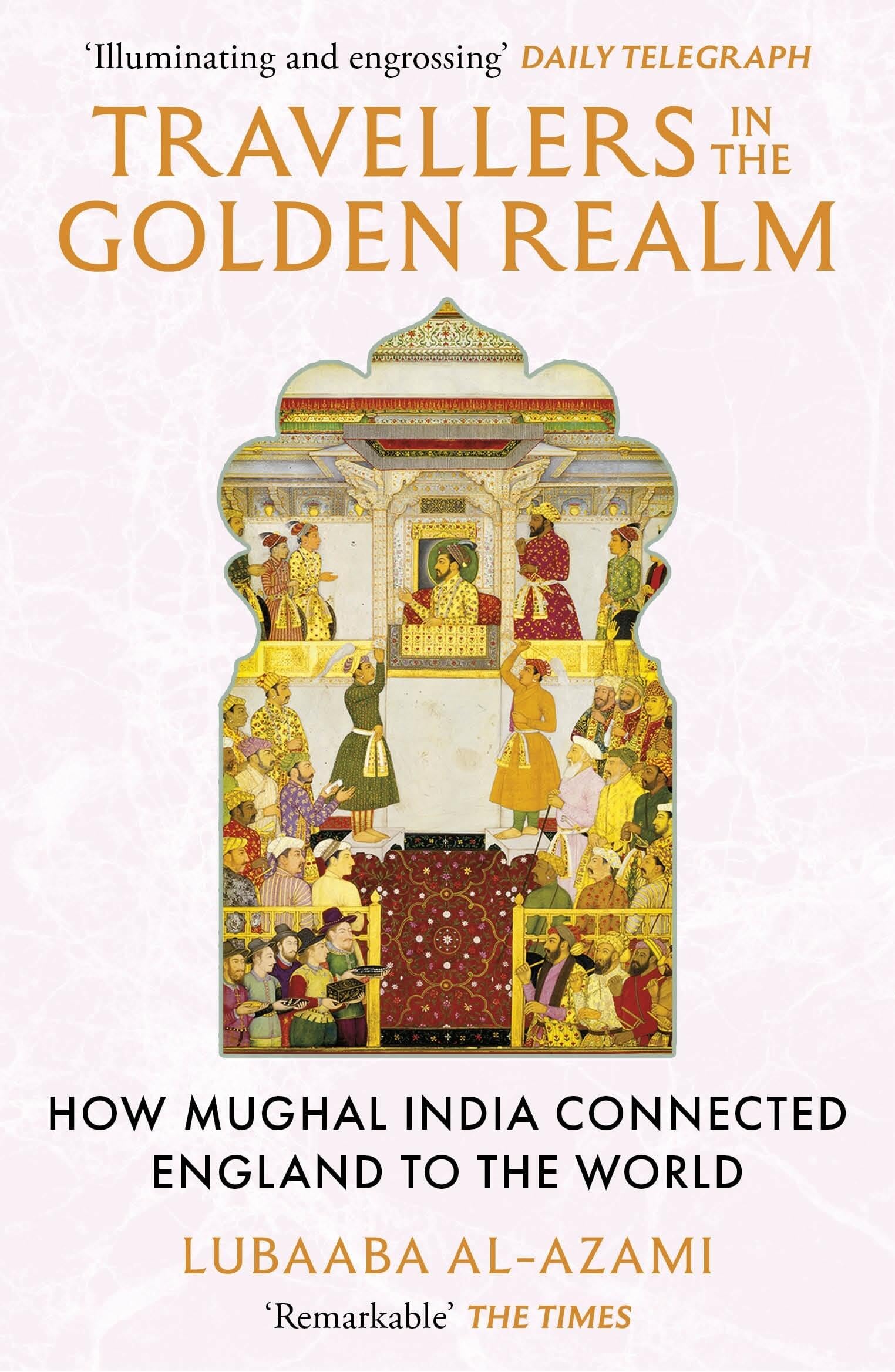 Travellers In The Golden Realm: How Mughal India Connected England To The World