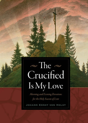 The Crucified Is My Love: Morning and Evening Devotions for the Holy Season of Lent,Used