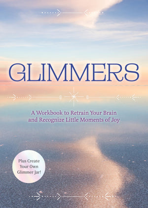 Glimmers: A Workbook To Retrain Your Brain And Recognize Little Moments Of Joy