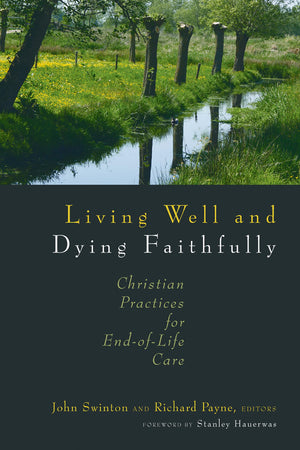 Living Well And Dying Faithfully: Christian Practices For Endoflife Care,New