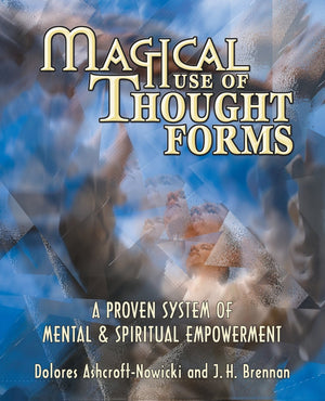 Magical Use Of Thought Forms: A Proven System Of Mental & Spiritual Empowerment