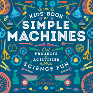 The Kids' Book Of Simple Machines: Cool Projects & Activities That Make Science Fun!