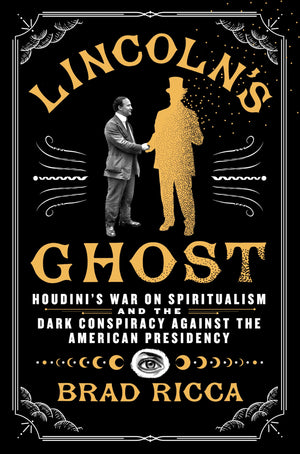 LincolnS Ghost: HoudiniS War On Spiritualism And The Dark Conspiracy Against The American Presidency
