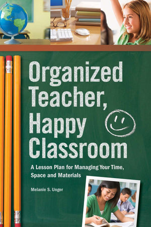 Organized Teacher, Happy Classroom: A Lesson Plan for Managing Your Time, Space and Materials,New