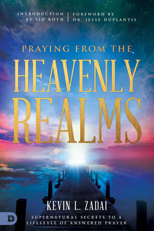 Praying From The Heavenly Realms: Supernatural Secrets To A Lifestyle Of Answered Prayer,New
