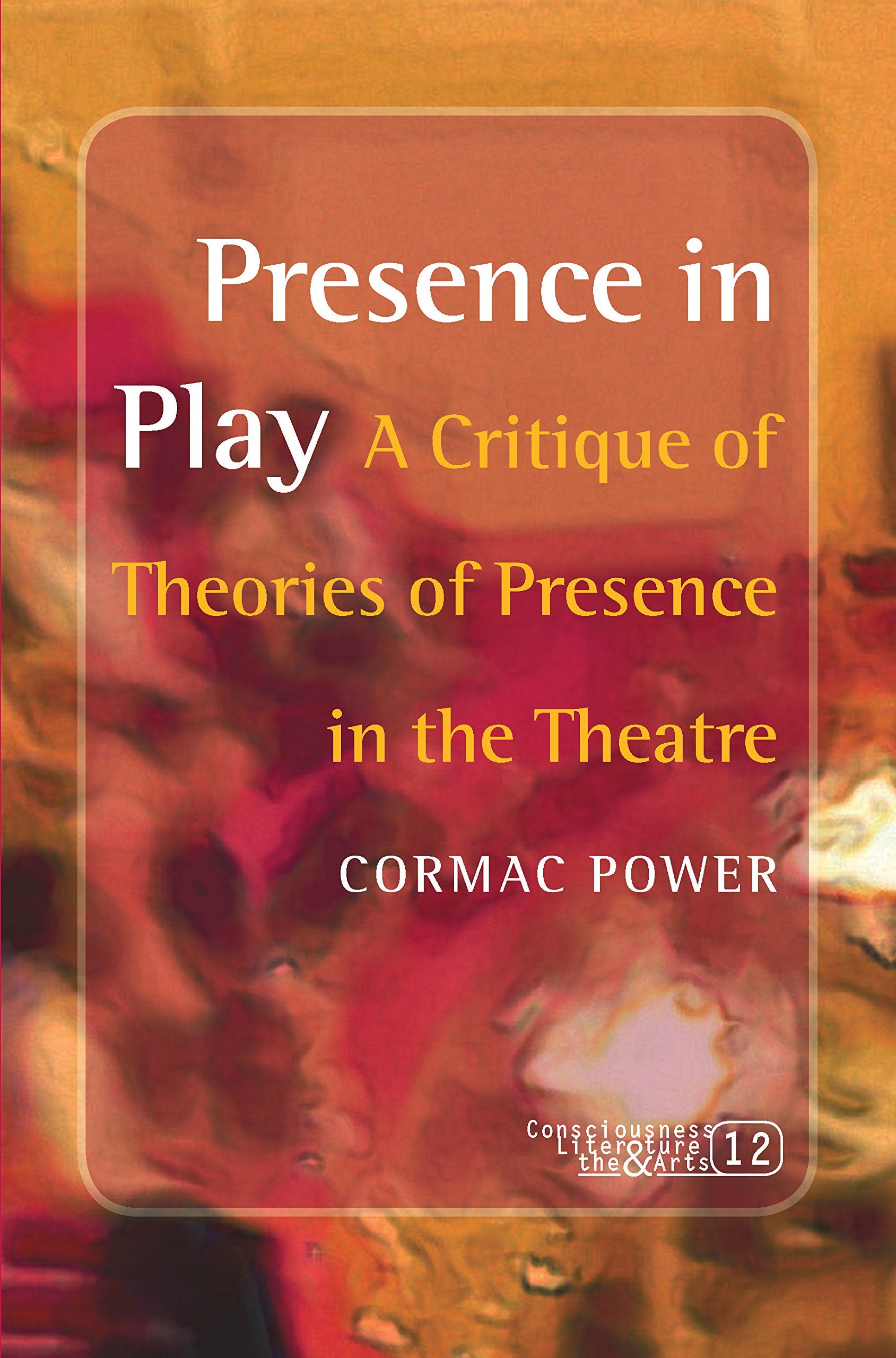Presence in Play: A Critique of Theories of Presence in the Theatre (Consciousness Literature and the Arts, 12),Used