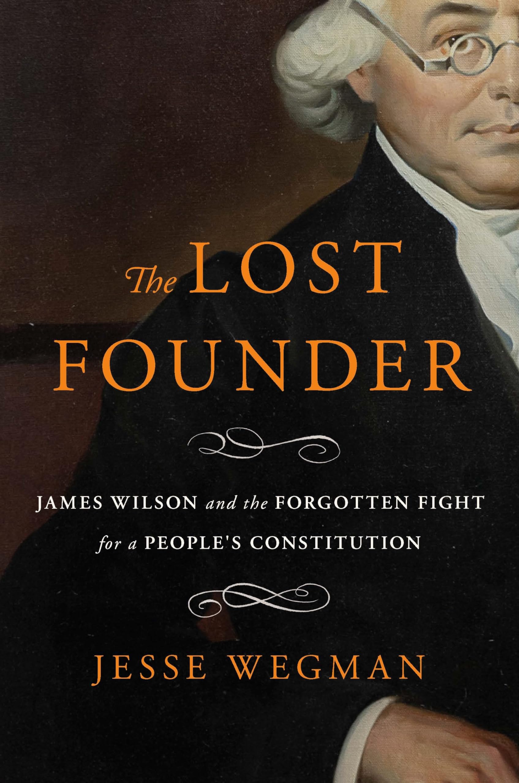 The Lost Founder: James Wilson And The Forgotten Fight For A PeopleS Constitution