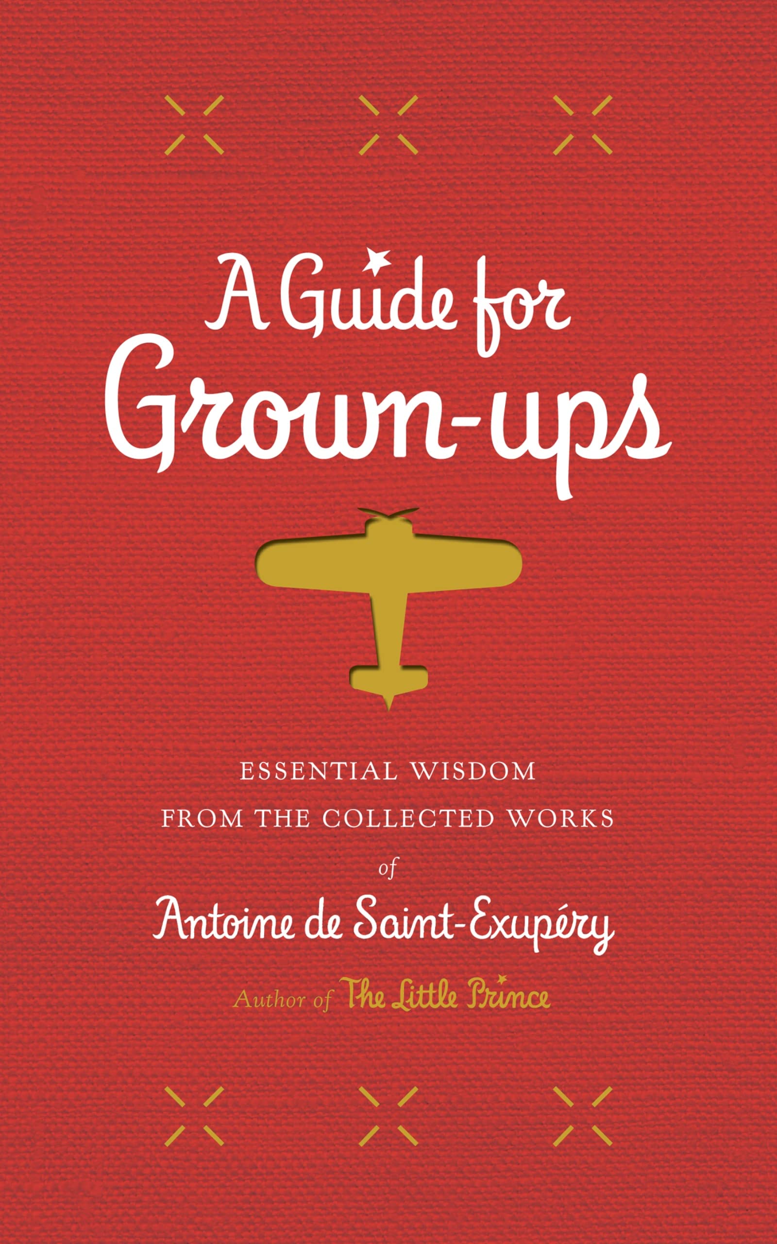 A Guide for GrownUps: Essential Wisdom from the Collected Works of Antoine de SaintExupry (The Little Prince),New