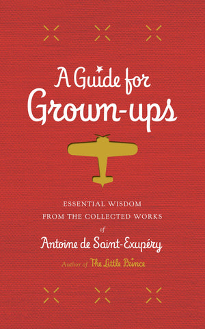 A Guide for GrownUps: Essential Wisdom from the Collected Works of Antoine de SaintExupry (The Little Prince),New