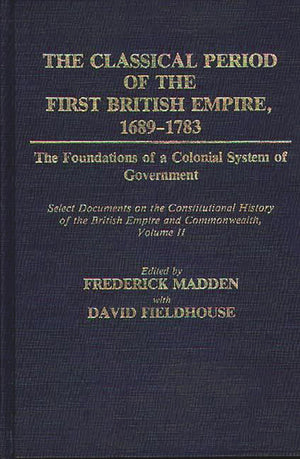 The Classical Period of the First British Empire, 16891783: The Foundations of a Colonial System of Government: Select Document,Used