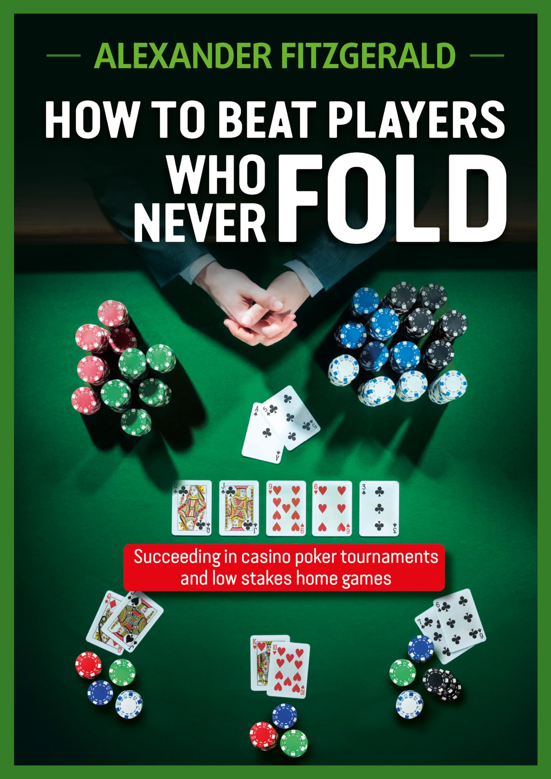 How to Beat Players Who Never Fold: Succeeding in Casino Poker Tournaments and Low Stakes Home Games,New