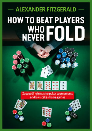 How to Beat Players Who Never Fold: Succeeding in Casino Poker Tournaments and Low Stakes Home Games,New
