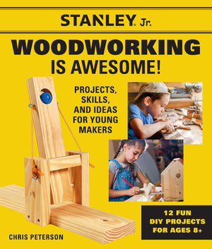 Stanley Jr. Woodworking Is Awesome: Projects, Skills, And Ideas For Young Makers  12 Fun Diy Projects For Ages 8+,New