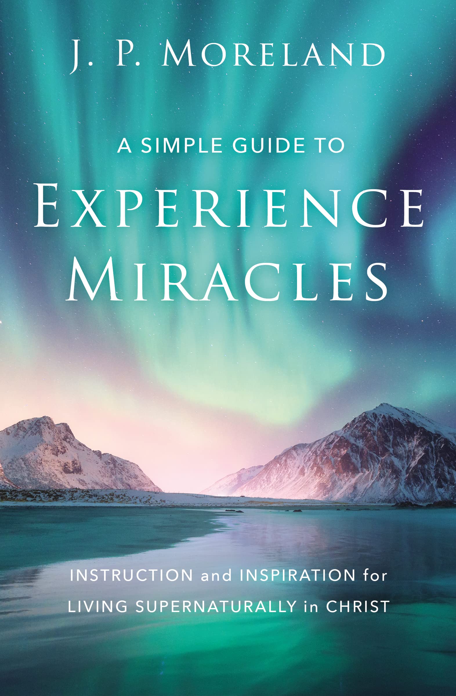 A Simple Guide to Experience Miracles: Instruction and Inspiration for Living Supernaturally in Christ,Used