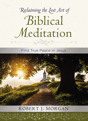 Reclaiming The Lost Art Of Biblical Meditation: Find True Peace In Jesus