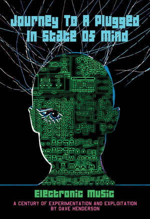 Journey to a Plugged in State of Mind: Electronic Music: 100 Years of Experimentation and Exploitation,New