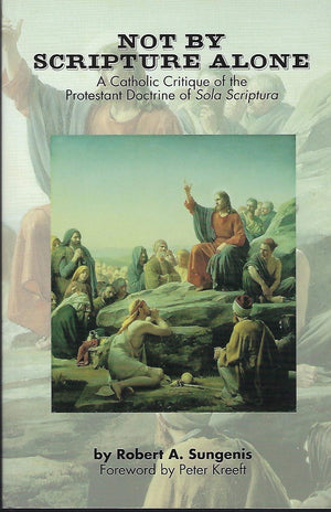 Not By Scripture Alone: A Catholic Critique Of The Protestant Doctrine Of Sola Scriptura