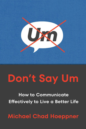 DonT Say Um: How To Communicate Effectively To Live A Better Life