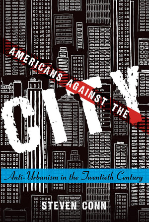 Americans Against The City: Antiurbanism In The Twentieth Century,New