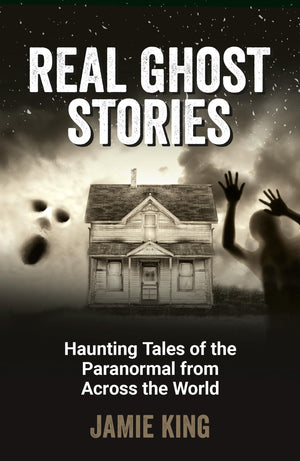 Real Ghost Stories: Haunting Tales Of The Paranormal From Across The World
