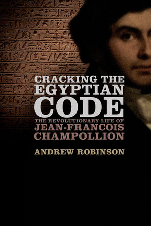 Cracking The Egyptian Code: The Revolutionary Life Of Jeanfrancois Champollion