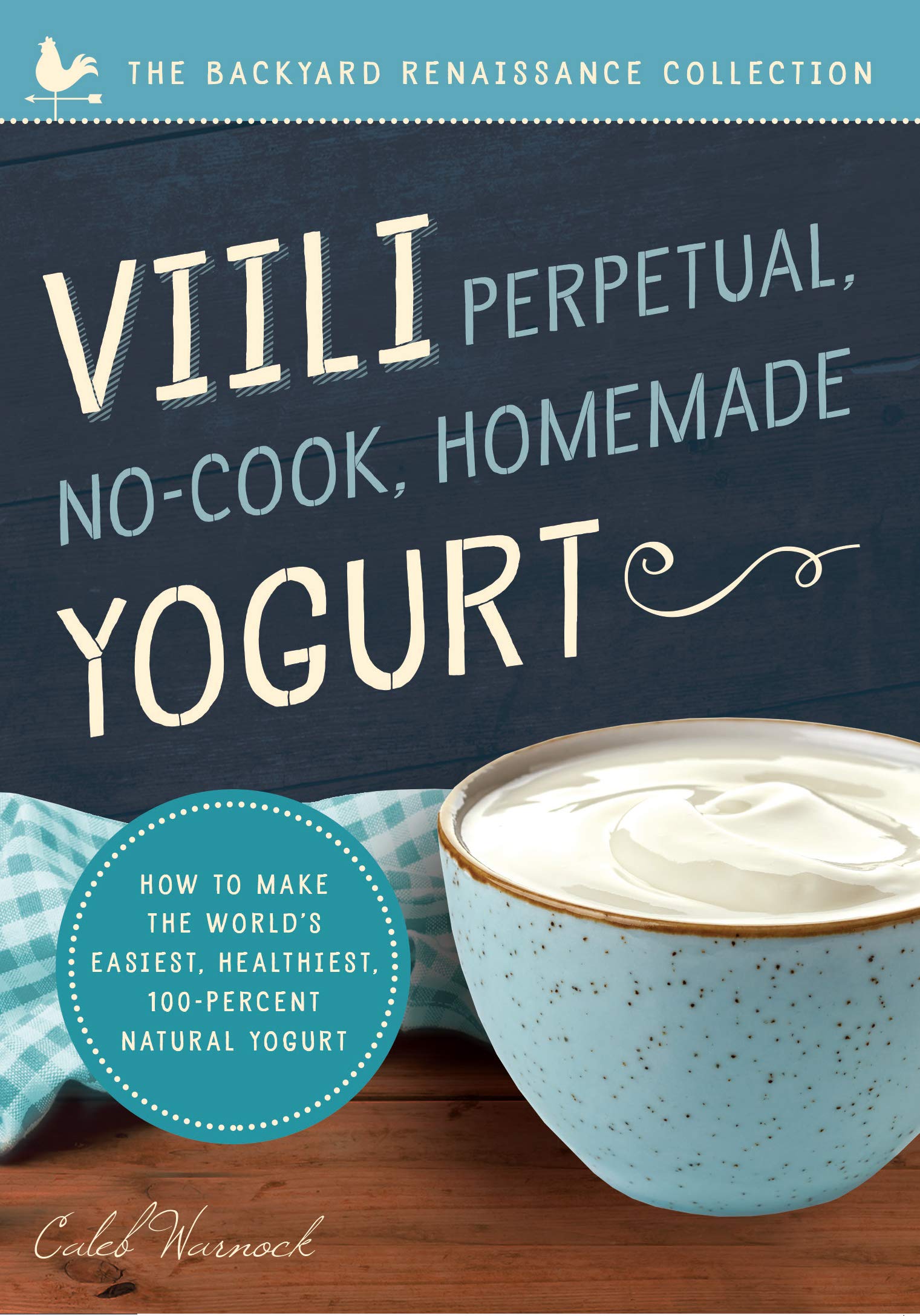 Viili Perpetual, Nocook, Homemade Yogurt: How To Make The Worlds Easiest, Healthiest, 100Percent Natural Yogurt
