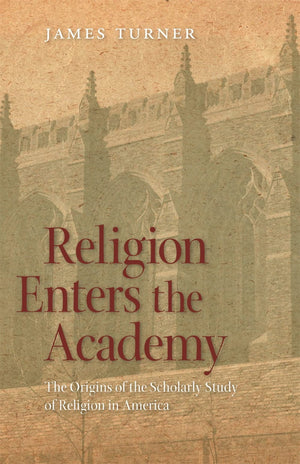 Religion Enters The Academy: The Origins Of The Scholarly Study Of Religion In America (George H. Shriver Lecture Series In Reli,New