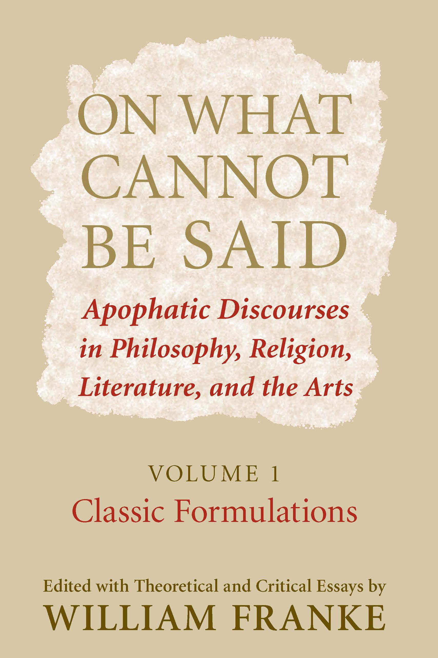 On What Cannot Be Said: Apophatic Discourses In Philosophy, Religion, Literature, And The Arts. Volume 1. Classic Formulations,New