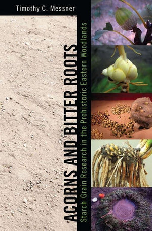 Acorns And Bitter Roots: Starch Grain Research In The Prehistoric Eastern Woodlands,New