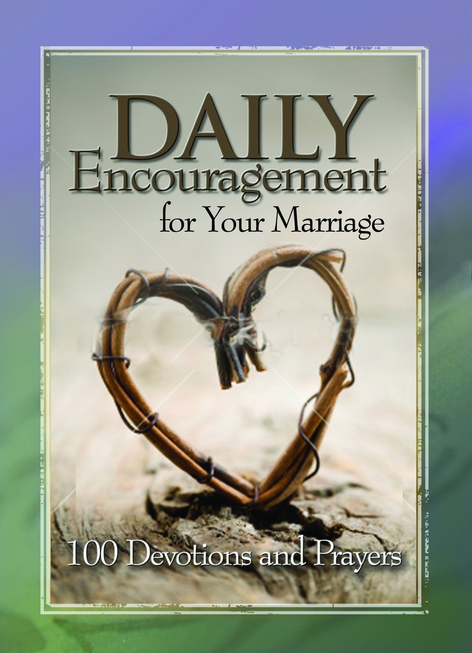 Daily Encouragement For Your Marriage: 100 Devotions And Prayers